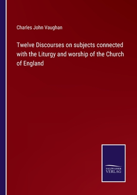 Twelve Discourses on subjects connected with the Liturgy and worship of the Church of England - Vaughan, Charles John