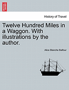 Twelve Hundred Miles in a Waggon. with Illustrations by the Author. - Balfour, Alice Blanche