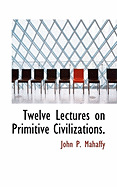 Twelve Lectures on Primitive Civilizations