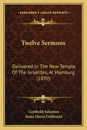 Twelve Sermons: Delivered in the New Temple of the Israelites, at Hamburg (1839)