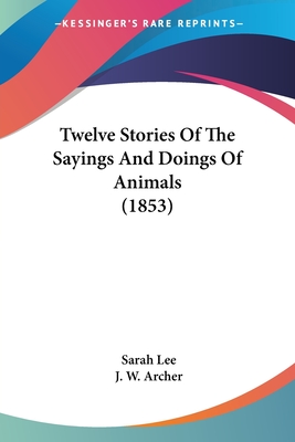 Twelve Stories Of The Sayings And Doings Of Animals (1853) - Lee, Sarah