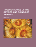 Twelve Stories of the Sayings and Doings of Animals