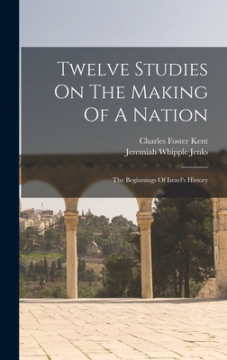 Twelve Studies On The Making Of A Nation: The Beginnings Of Israel's History - Kent, Charles Foster, and Jeremiah Whipple Jenks (Creator)