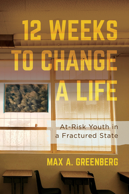 Twelve Weeks to Change a Life: At-Risk Youth in a Fractured State - Greenberg, Max A