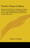 Twelve Years a Slave: Narrative of Solomon Northup, a Citizen of New York, Kidnapped in Washington City in 1841 and Rescued in 1853 from A C