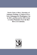 Twelve Years A Slave. Narrative of Solomon Northup, A Citizen of New-York, Kidnapped in Washington City in 1841, and Rescued in 1853, From A Cotton Plantation Near the Red River, in Louisiana.