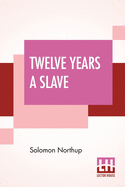 Twelve Years A Slave: Narrative Of Solomon Northup, A Citizen Of New-York, Kidnapped In Washington City In 1841, And Rescued In 1853, From A Cotton Plantation Near The Red River, In Louisiana.