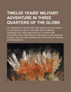 Twelve Years' Military Adventure In Three Quarters Of The Globe Or, Memoirs Of An Officer Who Served In The Armies Of His Majesty And Of The East India Company, Between The Years 1802 And 1814: In Which Are Contained The Campaigns Of The Duke Of