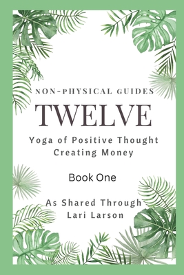 TWELVE Yoga of Positive Thought on Creating Money Book One As Shared Through Lari Larson - James, Susan (Editor), and James Publishing, Susan, and Larson, Lari