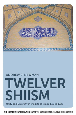 Twelver Shiism: Unity and Diversity in the Life of Islam, 632 to 1722 - Newman, Andrew J.