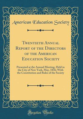 Twentieth Annual Report of the Directors of the American Education Society: Presented at the Annual Meeting, Held in the City of New York, May, 1836; With the Constitution and Rules of the Society (Classic Reprint) - Society, American Education