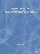 Twentieth Century China: An Annotated Bibliography of Reference Works in Chinese, Japanese and Western Languages: An Annotated Bibliography of Reference Works in Chinese, Japanese and Western Languages Subjects A-I