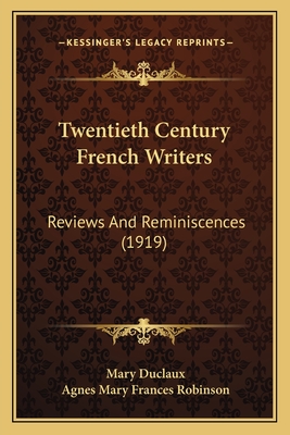 Twentieth Century French Writers: Reviews And Reminiscences (1919) - Duclaux, Mary, and Robinson, Agnes Mary Frances