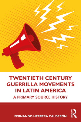 Twentieth Century Guerrilla Movements in Latin America: A Primary Source History - Caldern, Fernando Herrera