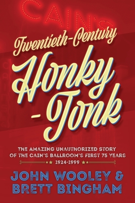 Twentieth-Century Honky-Tonk: The Amazing Unauthorized Story of the Cain's Ballroom's First 75 Years - Wooley, John, and Bingham, Brett