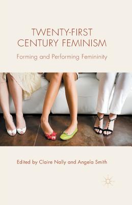 Twenty-First Century Feminism: Forming and Performing Femininity - Nally, C (Editor), and Smith, A (Editor)