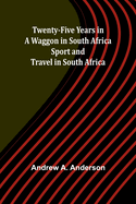 Twenty-Five Years in a Waggon in South Africa: Sport and Travel in South Africa