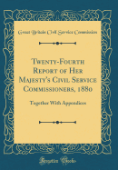 Twenty-Fourth Report of Her Majesty's Civil Service Commissioners, 1880: Together with Appendices (Classic Reprint)