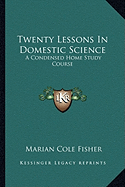 Twenty Lessons In Domestic Science: A Condensed Home Study Course: Including Marketing, Food Principals, Functions Of Food, Methods Of Cooking, Etc. (1916) - Fisher, Marian Cole