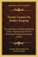 Twenty Lessons on Poultry Keeping: An Elementary Treatise Prepared Under the Direction of the American Poultry Association (Classic Reprint)