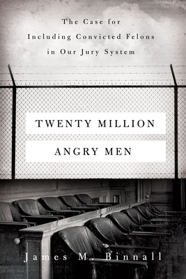 Twenty Million Angry Men: The Case for Including Convicted Felons in Our Jury System - Binnall, James M