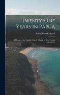 Twenty-One Years in Papua: A History of the English Church Mission in New Guinea (1891-1912)