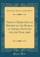 Twenty-Third Annual Report of the Bureau of Animal Industry for the Year 1906 (Classic Reprint)