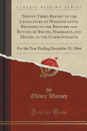 Twenty-Third Report to the Legislature of Massachusetts, Relating to the Registry and Return of Births, Marriages, and Deaths, in the Commonwealth: For the Year Ending December 31, 1864 (Classic Reprint)