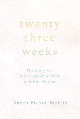 Twenty-three Weeks: The Story of a Micro-preemie Baby and Her Mother - Fraser-Morris, Karen