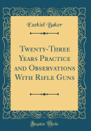 Twenty-Three Years Practice and Observations with Rifle Guns (Classic Reprint)