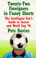 Twenty-Two Foreigners in Funny Shorts:: The Intelligent Fan's Guide to Soccer and World Cup '94