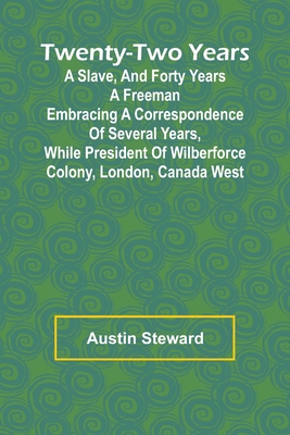 Twenty-Two Years a Slave, And Forty Years a Freeman Embracing a Correspondence of Several Years, While President of Wilberforce Colony, London, Canada West - Steward, Austin