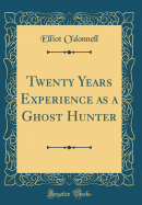 Twenty Years Experience as a Ghost Hunter (Classic Reprint)