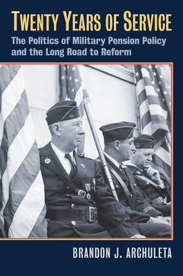 Twenty Years of Service: The Politics of Military Pension Policy and the Long Road to Reform - Archuleta, Brandon J