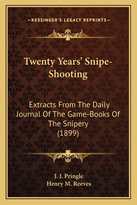 Twenty Years' Snipe-Shooting: Extracts From The Daily Journal Of The Game-Books Of The Snipery (1899) - Pringle, J J, and Reeves, Henry M (Introduction by)