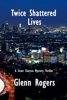 Twice Shattered Lives: A Sister Clarisse Mystery - Rogers, Glenn