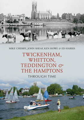 Twickenham, Whitton, Teddington & the Hamptons Through Time - Cherry, Mike, and Sheaf, John, and Hale, Ken