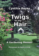 Twigs in my Hair: A Gardening Memoir