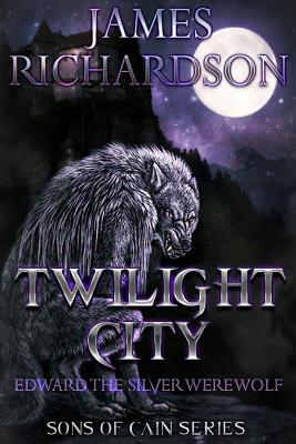 Twilight City: Edward the silver werewolf - Richardson, James, PhD, Ba, RGN