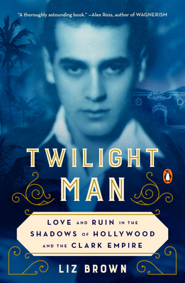 Twilight Man: Love and Ruin in the Shadows of Hollywood and the Clark Empire - Brown, Liz