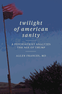 Twilight of American Sanity: A Psychiatrist Analyzes the Age of Trump