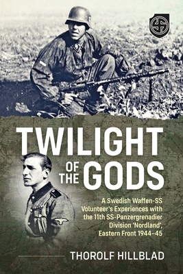 Twilight of the Gods: A Swedish Waffen-SS Volunteer's Experiences with the 11th Ss-Panzergrenadier Division 'Nordland', Eastern Front 1944-45 - Hillblad, Thorolf (Editor)