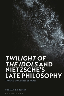 Twilight of the Idols' and Nietzsche's Late Philosophy: Toward a Revaluation of Values - Brobjer, Thomas H