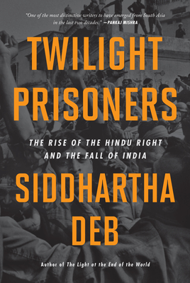 Twilight Prisoners: The Rise of the Hindu Right and the Fall of India - Deb, Siddhartha