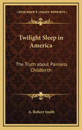Twilight Sleep in America: The Truth about Painless Childbirth