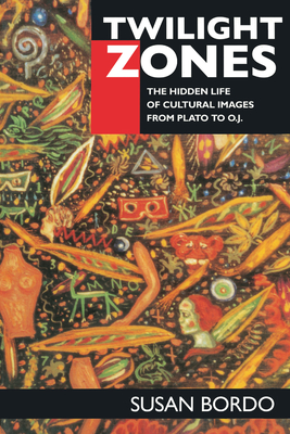 Twilight Zones: The Hidden Life of Cultural Images from Plato to O.J. - Bordo, Susan