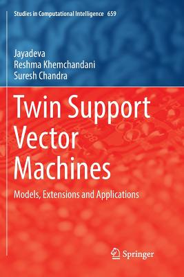 Twin Support Vector Machines: Models, Extensions and Applications - Jayadeva, and Khemchandani, Reshma, and Chandra, Suresh