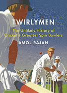 Twirlymen: The Unlikely History of Cricket's Greatest Spin Bowlers