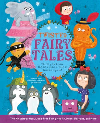 Twisted Fairy Tales: Think You Know These Classic Tales? Guess Again! - Ross, Stewart, and Newman, Samantha, and Franklin, Jo