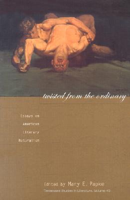 Twisted from the Ordinary: Essays on American Literary Naturalism - Papke, Mary E